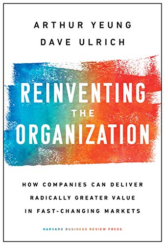 Reinventing the Organization: How Companies Can Deliver Radically Greater Value in Fast-Changing Markets