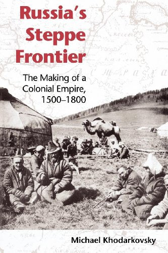 Russias Steppe Frontier: The Making of a Colonial Empire
