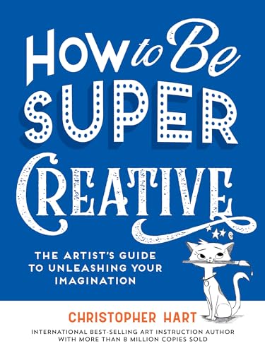 How to Be Super Creative : The Artist’s Guide to Unleashing Your Imagination