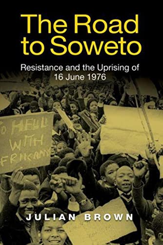 The Road to Soweto : Resistance and the Uprising of 16 June 1976