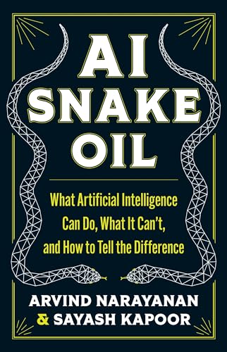AI Snake Oil : What Artificial Intelligence Can Do, What It Can’t, and How to Tell the Difference