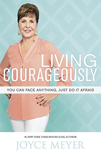 Living Courageously: You Can Face Anything, Just Do It Afraid