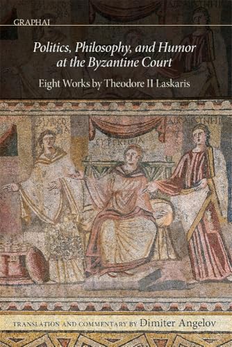 Politics, Philosophy, and Humor at the Byzantine Court : Eight Works by Theodore II Laskaris