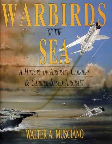 Warbirds of the Sea : A History of Aircraft Carriers & Carrier-Based Aircraft