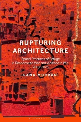 Rupturing Architecture : Spatial Practices of Refuge in Response to War and Violence in Iraq, 2003–2023