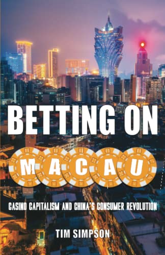 Betting on Macau: Casino Capitalism and Chinas Consumer Revolution