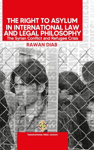 The Right to Asylum in International Law and Legal Philosophy : The Syrian Conflict and Refugee Crisis