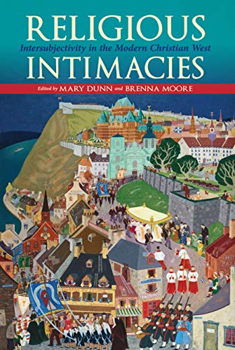 Religious Intimacies : Intersubjectivity in the Modern Christian West