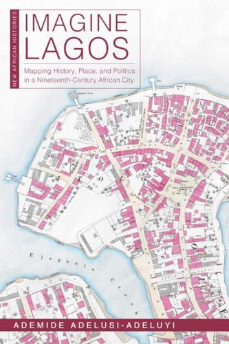 Imagine Lagos : Mapping History, Place, and Politics in a Nineteenth-Century African City