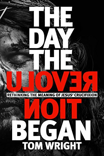 The Day the Revolution Began: Rethinking The Meaning Of Jesus' Crucifixion