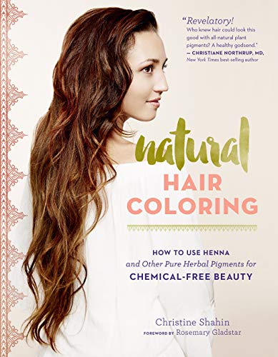 Natural Hair Coloring : How to Use Henna and Other Pure Herbal Pigments for Chemical-Free Beauty
