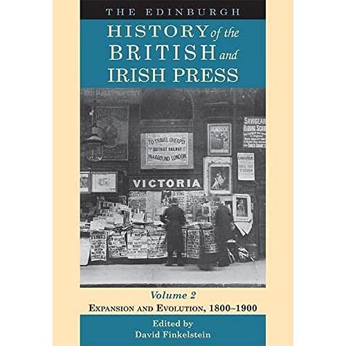 The Edinburgh History of the British and Irish Press, Volume 2 : Expansion and Evolution, 1800-1900