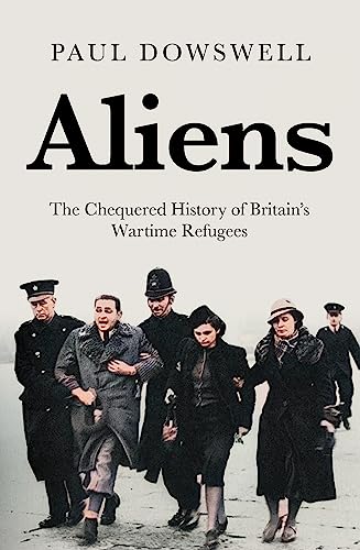 Aliens: The Chequered History of Britain’s Wartime Refugees