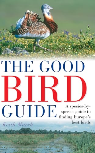 The Good Bird Guide : A Species-by-Species Guide to Finding Europe's Best Birds