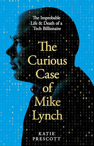 The Curious Case of Mike Lynch : The Improbable Life & Death of a Tech Billionaire