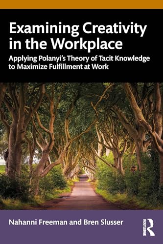 Examining Creativity in the Workplace : Applying Polanyi’s Theory of Tacit Knowledge to Maximize Fulfillment at Work