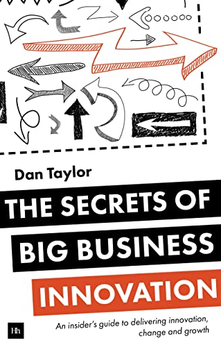 The Secrets of Big Business Innovation : An insider's guide to delivering innovation, change and growth