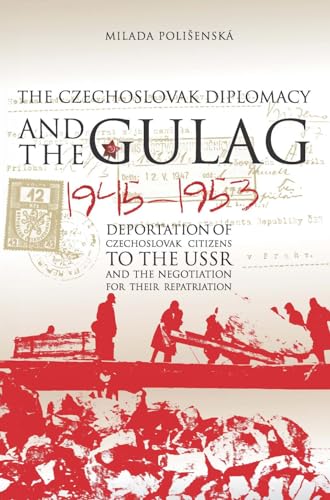 Czechoslovak Diplomacy and the Gulag : Deportation of Czechoslovak Citizens to the USSR and the Negotiation for their Repatriation, 1945-1953