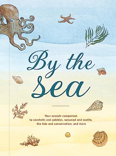 By the Sea : Your Coastline Companion, from Beautiful Beaches and Marine Miscellany, to Stunning Seashells, Seaweed, and Sealife