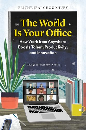 The World Is Your Office : How Work from Anywhere Boosts Talent, Productivity, and Innovation