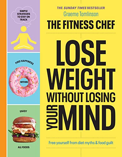 THE FITNESS CHEF – Lose Weight Without Losing Your Mind: Free yourself from diet myths & food guilt