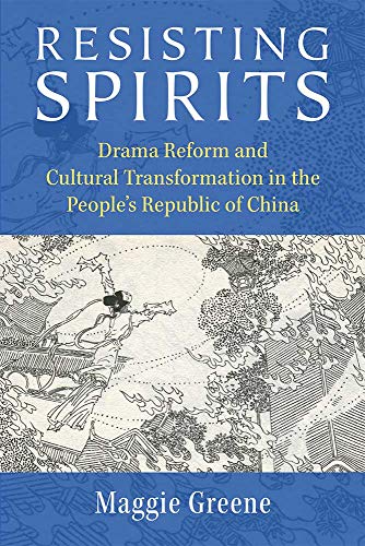 Resisting Spirits : Drama Reform and Cultural Transformation in the People’s Republic of China