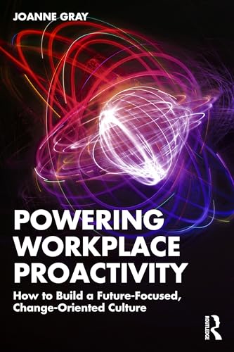 Powering Workplace Proactivity : How to Build a Future-Focused, Change-Oriented Culture