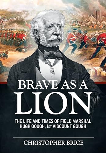 Brave as a Lion : The Life and Times of Field Marshal Hugh Gough, 1st Viscount Gough