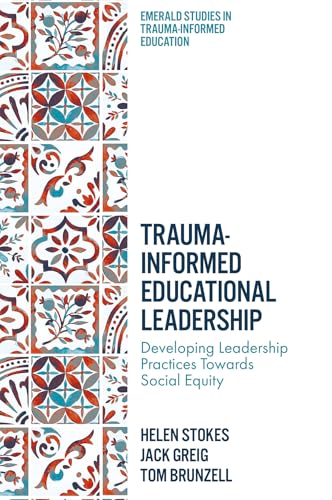 Trauma-Informed Educational Leadership : Developing Leadership Practices Towards Social Equity