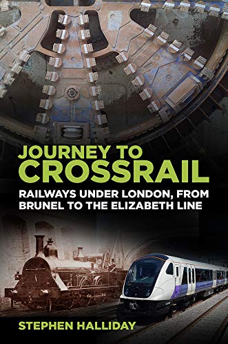 Journey to Crossrail: Railways Under London, From Brunel to the Elizabeth Line