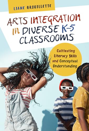 Arts Integration in Diverse K–5 Classrooms : Cultivating Literacy Skills and Conceptual Understanding