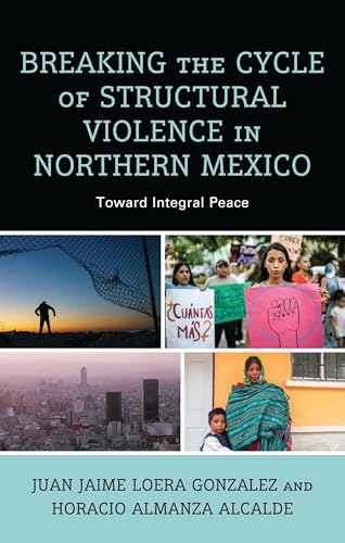 Breaking the Cycle of Structural Violence in Northern Mexico : Toward Integral Peace