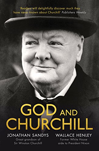 God and Churchill: How The Great Leader’s Sense Of Divine Destiny Changed His Troubled World And Offers Hope For Ours