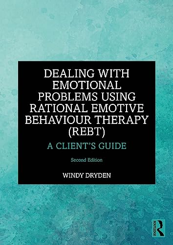Dealing with Emotional Problems Using Rational Emotive Behaviour Therapy (REBT) : A Client’s Guide