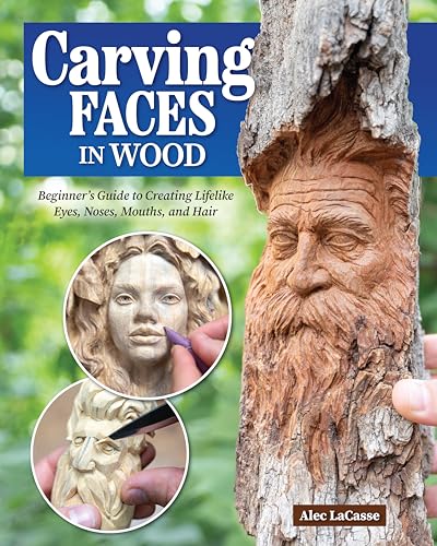 Carving Faces In Wood: Beginner'S Guide To Creating Lifelike Eyes, Noses, Mouths, And Hair