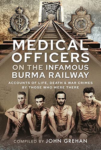 Medical Officers on the Infamous Burma Railway: Accounts of Life, Death and War Crimes by Those Who Were There With F-Force