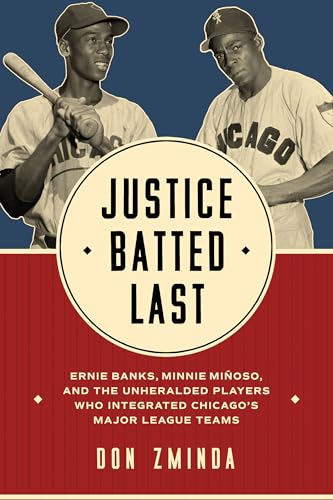 Justice Batted Last : Ernie Banks, Minnie Minoso, and the Unheralded Players Who Integrated Chicago's Major League Teams
