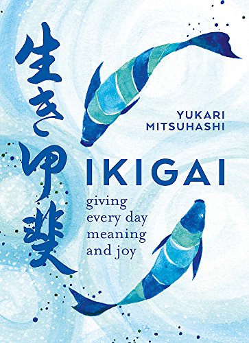 Ikigai: The Japanese art of a meaningful life: Giving every day meaning and joy