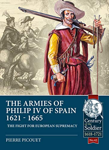 The Armies of Philip IV of Spain 1621 - 1665: The fight for European Supremacy: 42 (Century of the Soldier)
