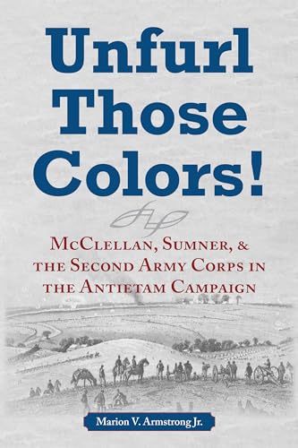 Unfurl Those Colors! : McClellan, Sumner, and the Second Army Corps in the Antietam Campaign