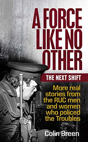 A Force Like No Other: The Next Shift: More Real Stories from the Ruc Men and Women Who Policed the Troubles