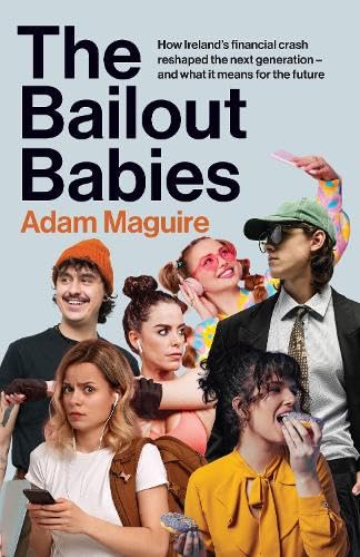 The Bailout Babies : How Ireland's financial crash reshaped the next generation – and what it means for the future
