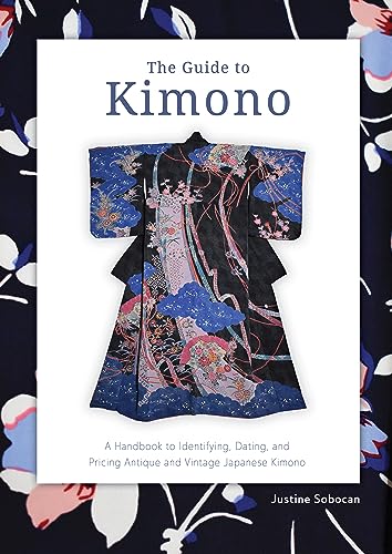The Guide to Kimono : A Handbook to Identifying, Dating, and Pricing Antique and Vintage Japanese Kimono