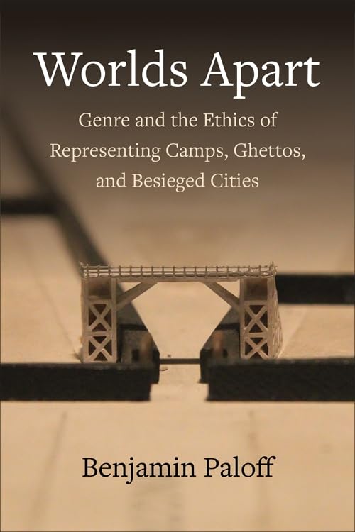 Worlds Apart : Genre and the Ethics of Representing Camps, Ghettos, and Besieged Cities