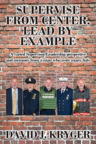 Supervise from Center, Lead by Example : A Varied Supervisor/Leadership Perspective and Memoirs from a Man Who Wore Many Hats