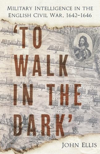 'To Walk in the Dark' : Military Intelligence in the English Civil War, 1642-1646