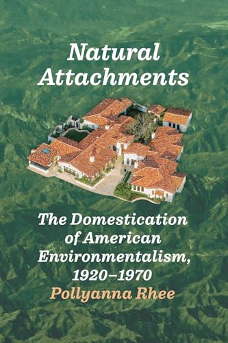 Natural Attachments : The Domestication of American Environmentalism, 1920–1970