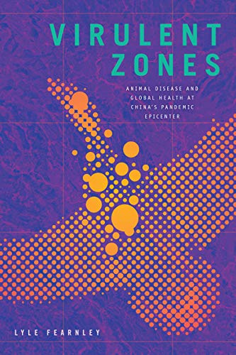 Virulent Zones : Animal Disease and Global Health at China's Pandemic Epicenter