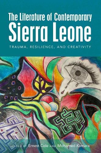 The Literature of Contemporary Sierra Leone : Trauma, Resilience, and Creativity