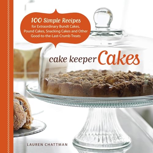 Cake Keeper Cakes: 100 Simple Recipes for Extraordinary Bundt Cakes